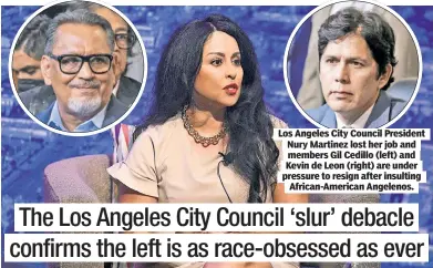  ?? ?? Los Angeles City Council President Nury Martinez lost her job and members Gil Cedillo (left) and Kevin de Leon (right) are under pressure to resign after insulting African-American Angelenos.