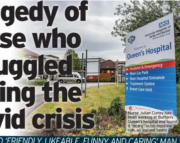  ??  ?? Nurse Julian Curley had been working at Burton’s Queen’s hospital and found it “scary” in his frontline role, an inquest heard
