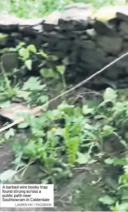  ??  ?? A barbed wire booby trap found strung across a public path near Southowram in Calderdale
LAUREN FAY / FACEBOOK