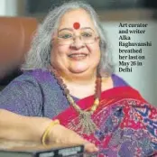  ??  ?? Art curator and writer Alka Raghuvansh­i breathed her last on May 26 in Delhi