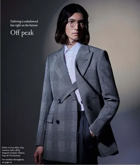  ??  ?? Jacket, £1,200; shirt, £135; trousers, £360, all by Emporio Armani. Glasses, £195, by Viu Eyewear For stockists throughout, see page 112