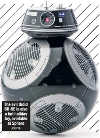  ??  ?? The evil droid BB-9E is also a hot holiday toy, available at Sphero .com.