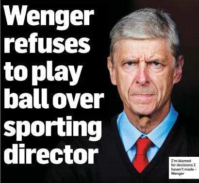  ??  ?? I’m blamed for decisions I haven’t made – Wenger