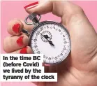  ??  ?? In the time BC (before Covid) we lived by the tyranny of the clock