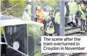  ??  ?? The scene after the tram overturned in Croydon in November