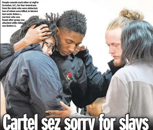  ?? ?? People console each other at vigil in Scranton, S.C., for four Americans from the state who were abducted, two of whom were killed, in Mexico last week. Below r., survivor who was found after group was attacked while riding in van (below l.).