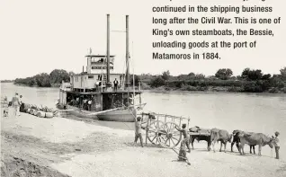  ??  ?? With partner Mifflin Kenedy, King continued in the shipping business long after the Civil War. This is one of King’s own steamboats, the Bessie, unloading goods at the port of Matamoros in 1884.