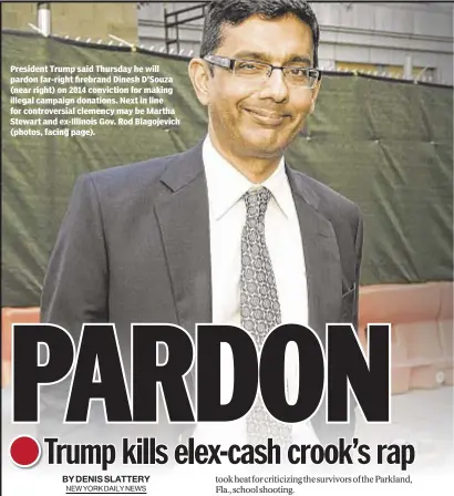  ??  ?? President Trump said Thursday he will pardon far-right firebrand Dinesh D’Souza (near right) on 2014 conviction for making illegal campaign donations. Next in line for controvers­ial clemency may be Martha Stewart and ex-Illinois Gov. Rod Blagojevic­h...