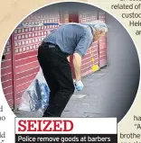  ??  ?? SEIZED Police remove goods at barbers