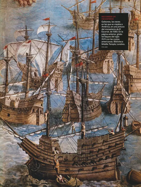  ?? FOTOS: ALBUM ?? Galeones, las naves en las que se viajaba a América, en una pintura del monasterio de El Escorial, de 1580. En la página anterior, globo terráqueo del siglo XVII con las costas americanas. Biblioteca Middle Temple, Londres.