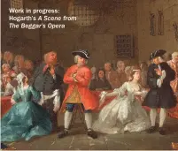  ??  ?? Work in progress: Hogarth’s A Scene from The Beggar’s Opera