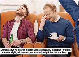  ?? ?? Jordan says he enjoys a laugh with colleagues, including William Hanson, right, his co-host on podcast Help I Sexted My Boss