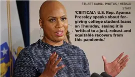  ?? sTuART cAHiLL pHOTOs / HeRALd sTAff ?? ‘CRITICAL’: U.S. Rep. Ayanna Pressley speaks about forgiving college student loans on Thursday, saying it is ‘critical to a just, robust and equitable recovery from this pandemic.’