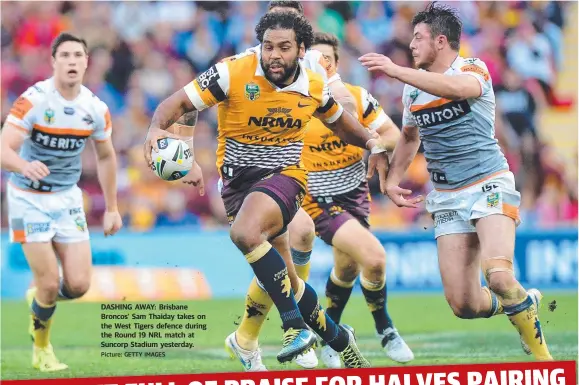  ?? Picture: GETTY IMAGES ?? DASHING AWAY: Brisbane Broncos’ Sam Thaiday takes on the West Tigers defence during the Round 19 NRL match at Suncorp Stadium yesterday.