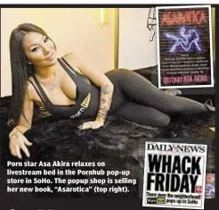  ??  ?? Porn star Asa Akira relaxes on livestream bed in the Pornhub pop-up store in SoHo. The popup shop is selling her new book, “Asarotica” (top right).