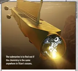  ??  ?? The submarine is to find out if the chemistry is the same anywhere in Titan’s oceans.