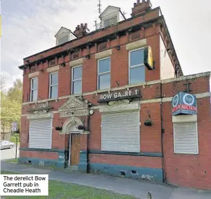  ??  ?? The derelict Bow Garrett pub in Cheadle Heath