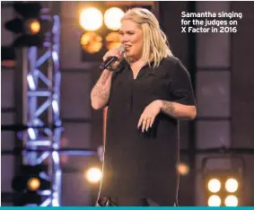  ??  ?? Samantha singing for the judges on X Factor in 2016