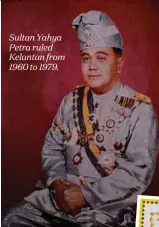  ??  ?? Sultan Yahya Petra ruled Kelantan from 1960 to 1979.