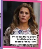  ??  ?? Princess Haya once told friends she feared for her life