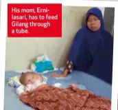  ??  ?? His mom, Ernilasari, has to feed Gilang through a tube.