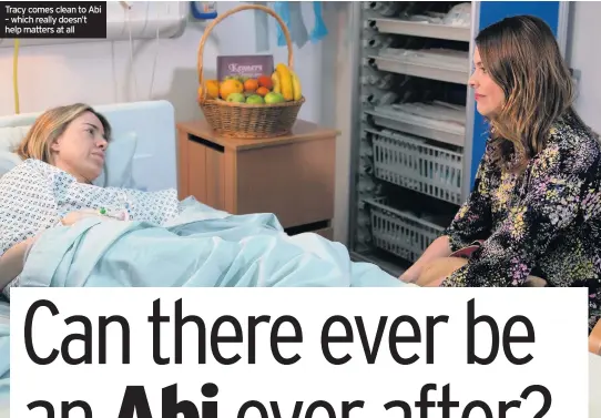  ??  ?? Tracy comes clean to Abi – which really doesn’t help matters at all