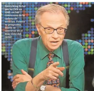  ?? ABC ?? Larry King fichó por la CNN en 1985, en los comienzos de la cadena de noticias. Pronto su programa diario se convirtió en el más visto del canal