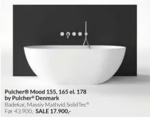  ?? ?? Pulcher® Mood 155, 165 el. 178 by Pulcher® Denmark
Badekar, Massiv Mathvid SolidTec® Før 43.900,- SALE 17.900,