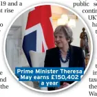  ??  ?? Prime Minister Theresa May earns £150,402 a year