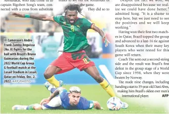  ?? AFP PHOTO ?? Cameroon’s AndreFrank Zambo Anguissa (No. 8) fights for the ball with Brazil’s Bruno Guimaraes during the 2022 World Cup Group G football match at the Lusail Stadium in Lusail, Qatar on Friday, Dec. 2, 2022.