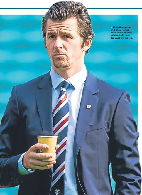  ??  ?? Mark Warburton and Joey Barton have had a difficult relationsh­ip over the past few weeks.