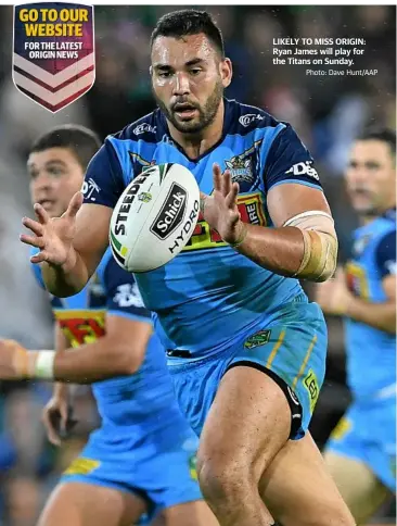  ?? Photo: Dave Hunt/AAP ?? LIKELY TO MISS ORIGIN: Ryan James will play for the Titans on Sunday.