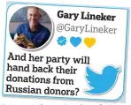  ?? ?? Gary Lineker @GaryLineke­r
And her party will hand back their donations from Russian donors?