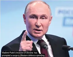  ?? ?? Vladimir Putin’s invasion of Ukraine has prompted a surge in Western defence spending