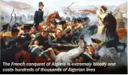  ??  ?? The French conquest of Algeria is extremely bloody and costs hundreds of thousands of Algerian lives