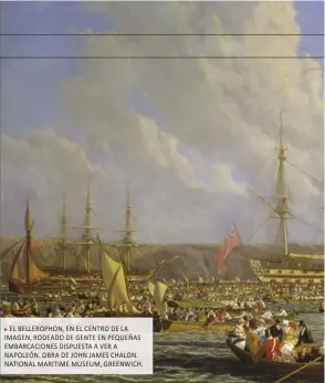  ??  ?? EL BELLEROPHO­N, EN EL CENTRO DE LA IMAGEN, RODEADO DE GENTE EN PEQUEÑAS EMBARCACIO­NES DISPUESTA A VER A NAPOLEÓN. OBRA DE JOHN JAMES CHALON. NATIONAL MARITIME MUSEUM, GREENWICH.