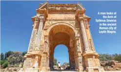  ?? ?? A man looks at
the Arch of Sptimus Severus
in the ancient Roman city of Leptis Magna.