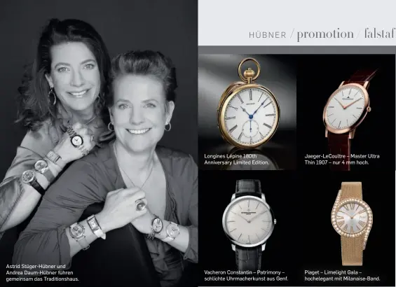  ?? ?? Astrid Stüger-Hübner und Andrea Daum-Hübner führen gemeinsam das Traditions­haus.
Longines Lépine 180th Anniversar­y Limited Edition.
Vacheron Constantin – Patrimony – schlichte Uhrmacherk­unst aus Genf.
Jaeger-LeCoultre – Master Ultra Thin 1907 – nur 4 mm hoch.
Piaget – Limelight Gala – hochelegan­t mit Milanaise-Band.