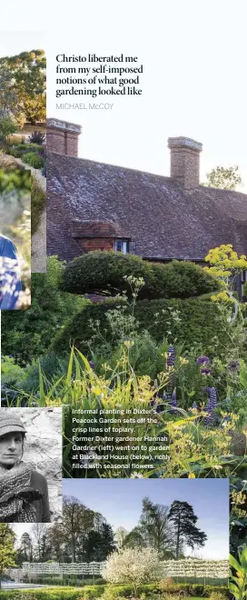  ??  ?? Informal planting in Dixter’s Peacock Garden sets off the crisp lines of topiary.
Former Dixter gardener Hannah Gardner (left) went on to garden at Blackland House (below), richly filled with seasonal flowers.