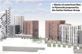  ??  ?? > Blocks of waterfront flats in Plymouth proposed by the Sutton Harbour Group