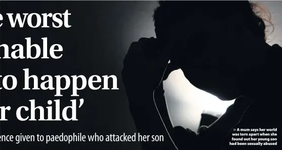  ??  ?? > A mum says her world was torn apart when she found out her young son had been sexually abused