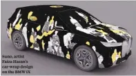  ?? ?? Suno, artist Faiza Hasan’s car-wrap design on the BMW ix