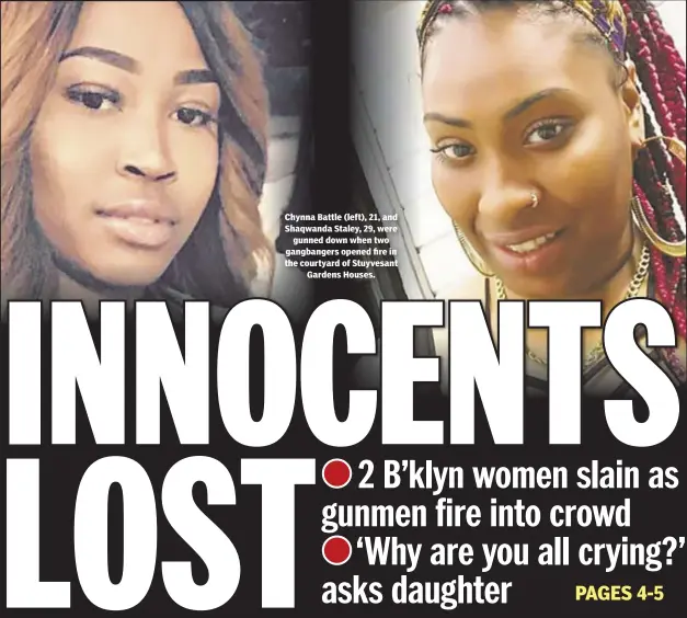  ??  ?? Chynna Battle (left), 21, and Shaqwanda Staley, 29, were gunned down when two gangbanger­s opened fire in the courtyard of Stuyvesant Gardens Houses.