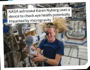  ?? ?? a NASA astronaut Karen Nyberg uses device to check eye health potentiall­y impacted by microgravi­ty