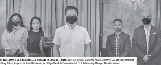  ??  ?? AT THE LAUNCH OF A CENTRALIZE­D HOTLINE IN LAGUNA, FROM LEFT: GLC Head of Marketing Angela Gutierrez, GLC National Sales Head Shirley Billedo, Laguna Gov. Ramil Hernandez, GLC Project Lead MJ Hernandez and PLDT Relationsh­ip Manager Allan Hechanova.