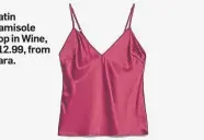  ??  ?? Satin Camisole Top in Wine, £12.99, from Zara.