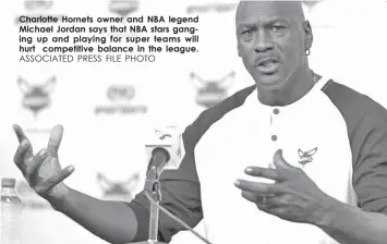  ?? ASSOCIATED PRESS FILE PHOTO ?? Charlotte Hornets owner and NBA legend Michael Jordan says that NBA stars ganging up and playing for super teams will hurt competitiv­e balance in the league.