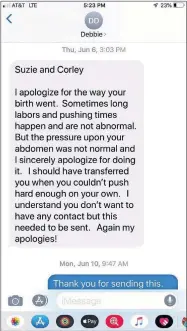  ??  ?? In a text message after Suzie Bigler's birth, midwife Debra Disch apologizes to Bigler for pressing on her belly during labor and says she should have transferre­d the mother to the hospital sooner. [PROVIDED BY SUZIE BIGLER]