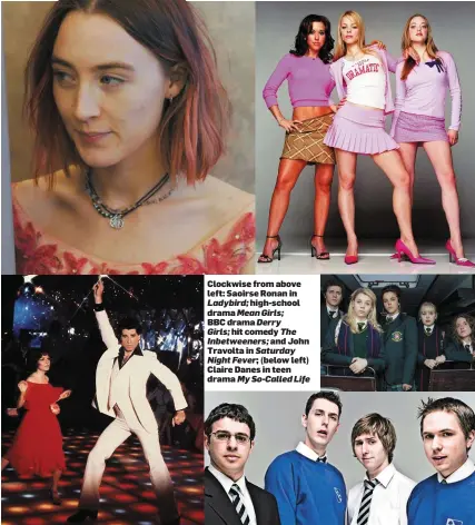  ??  ?? Clockwise from above left: Saoirse Ronan in Ladybird; high-school drama Mean Girls; BBC drama Derry Girls; hit comedy The Inbetweene­rs; and John Travolta in Saturday Night Fever; (below left) Claire Danes in teen drama My So-Called Life