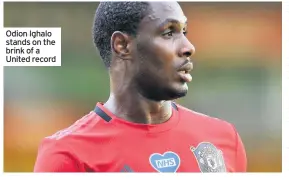  ??  ?? Odion Ighalo stands on the brink of a United record